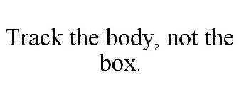 TRACK THE BODY, NOT THE BOX.