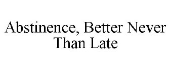 ABSTINENCE, BETTER NEVER THAN LATE