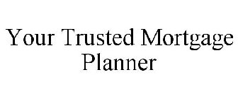 YOUR TRUSTED MORTGAGE PLANNER