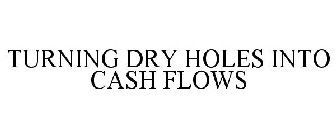 TURNING DRY HOLES INTO CASH FLOWS