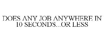 DOES ANY JOB ANYWHERE IN 10 SECONDS...OR LESS