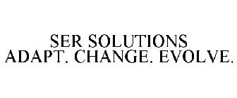 SER SOLUTIONS ADAPT. CHANGE. EVOLVE.