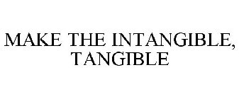 MAKE THE INTANGIBLE, TANGIBLE