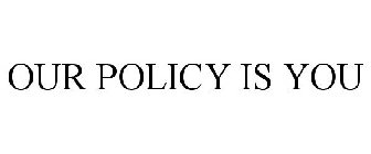 OUR POLICY IS YOU
