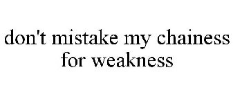 DON'T MISTAKE MY CHAINESS FOR WEAKNESS