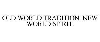 OLD WORLD TRADITION. NEW WORLD SPIRIT.