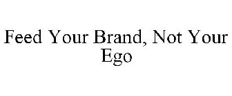 FEED YOUR BRAND, NOT YOUR EGO