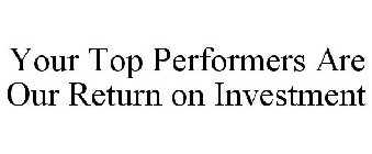 YOUR TOP PERFORMERS ARE OUR RETURN ON INVESTMENT