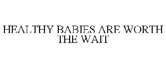 HEALTHY BABIES ARE WORTH THE WAIT