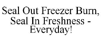 SEAL OUT FREEZER BURN, SEAL IN FRESHNESS - EVERYDAY!