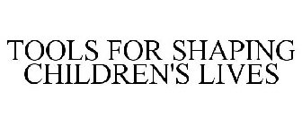 TOOLS FOR SHAPING CHILDREN'S LIVES