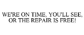 WE'RE ON TIME, YOU'LL SEE, OR THE REPAIR IS FREE!
