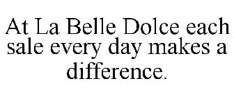 AT LA BELLE DOLCE EACH SALE EVERY DAY MAKES A DIFFERENCE.