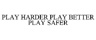 PLAY HARDER PLAY BETTER PLAY SAFER