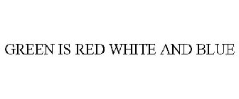 GREEN IS RED WHITE AND BLUE
