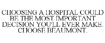 CHOOSING A HOSPITAL COULD BE THE MOST IMPORTANT DECISION YOU'LL EVER MAKE. CHOOSE BEAUMONT.