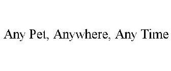 ANY PET, ANYWHERE, ANY TIME