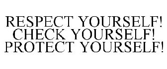 RESPECT YOURSELF! CHECK YOURSELF! PROTECT YOURSELF!