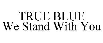 TRUE BLUE WE STAND WITH YOU