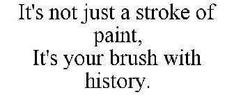 IT'S NOT JUST A STROKE OF PAINT, IT'S YOUR BRUSH WITH HISTORY.