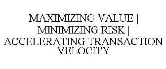 MAXIMIZING VALUE | MINIMIZING RISK | ACCELERATING TRANSACTION VELOCITY