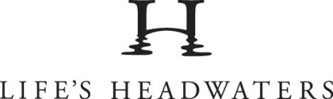 H LIFE'S HEADWATERS