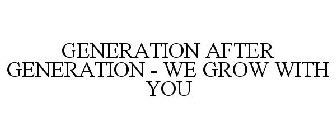 GENERATION AFTER GENERATION - WE GROW WITH YOU