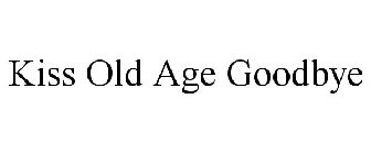 KISS OLD AGE GOODBYE