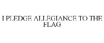 I PLEDGE ALLEGIANCE TO THE FLAG