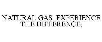 NATURAL GAS. EXPERIENCE THE DIFFERENCE.