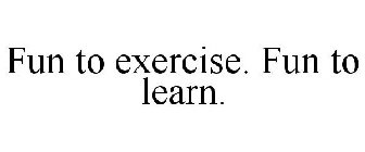 FUN TO EXERCISE. FUN TO LEARN.