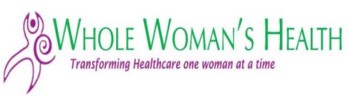 WHOLE WOMAN'S HEALTH, TRANSFORMING HEALTHCARE ONE WOMAN AT A TIME