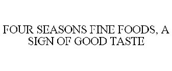 FOUR SEASONS FINE FOODS, A SIGN OF GOOD TASTE