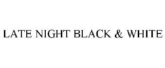 LATE NIGHT BLACK & WHITE