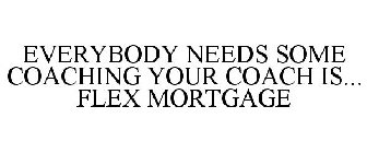 EVERYBODY NEEDS SOME COACHING YOUR COACH IS... FLEX MORTGAGE