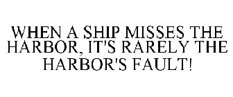 WHEN A SHIP MISSES THE HARBOR, IT'S RARELY THE HARBOR'S FAULT!