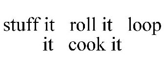 STUFF IT ROLL IT LOOP IT COOK IT