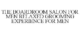 THE BOARDROOM SALON FOR MEN RELAXED GROOMING EXPERIENCE FOR MEN