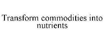 TRANSFORM COMMODITIES INTO NUTRIENTS