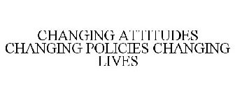 CHANGING ATTITUDES CHANGING POLICIES CHANGING LIVES