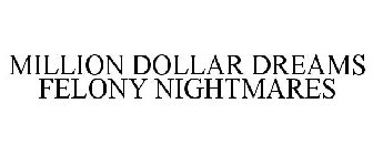 MILLION DOLLAR DREAMS FELONY NIGHTMARES