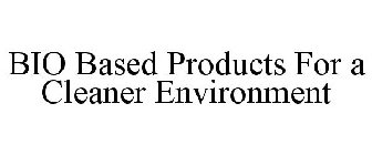 BIO BASED PRODUCTS FOR A CLEANER ENVIRONMENT