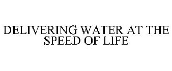 DELIVERING WATER AT THE SPEED OF LIFE