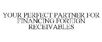 YOUR PERFECT PARTNER FOR FINANCING FOREIGN RECEIVABLES