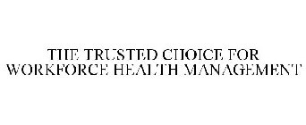THE TRUSTED CHOICE FOR WORKFORCE HEALTH MANAGEMENT