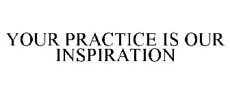 YOUR PRACTICE IS OUR INSPIRATION