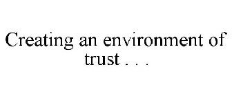 CREATING AN ENVIRONMENT OF TRUST . . .
