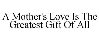 A MOTHER'S LOVE IS THE GREATEST GIFT OF ALL