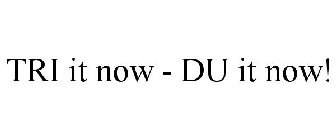 TRI IT NOW - DU IT NOW!