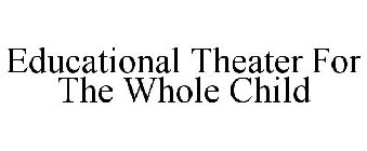 EDUCATIONAL THEATER FOR THE WHOLE CHILD